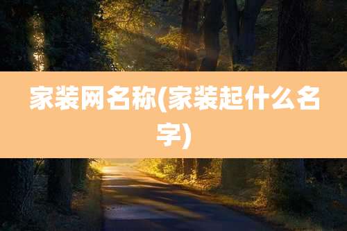 家装网名称(家装起什么名字)