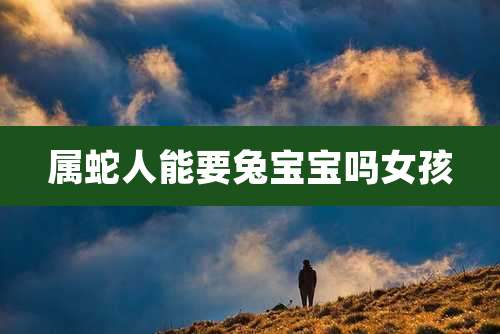 属蛇人能要兔宝宝吗女孩