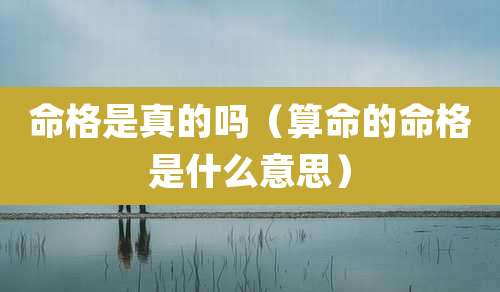 命格是真的吗（算命的命格是什么意思）