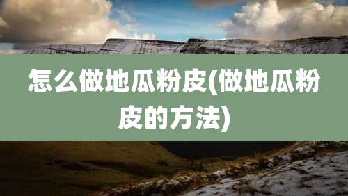 怎么做地瓜粉皮(做地瓜粉皮的方法)