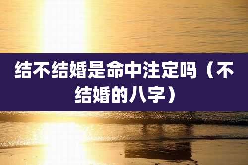 结不结婚是命中注定吗（不结婚的八字）