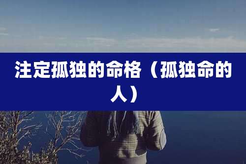 注定孤独的命格（孤独命的人）