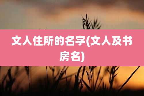 文人住所的名字(文人及书房名)