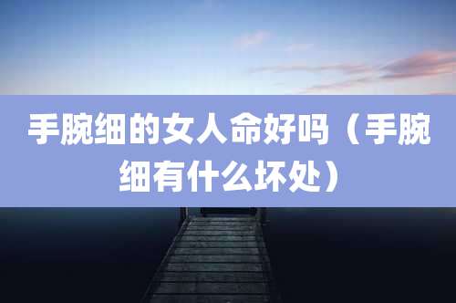 手腕细的女人命好吗（手腕细有什么坏处）