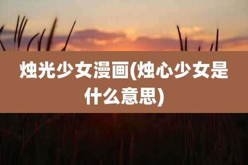 烛光少女漫画(烛心少女是什么意思)