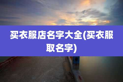 买衣服店名字大全(买衣服取名字)