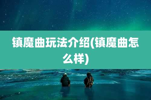 镇魔曲玩法介绍(镇魔曲怎么样)
