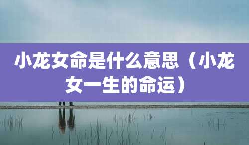 小龙女命是什么意思（小龙女一生的命运）