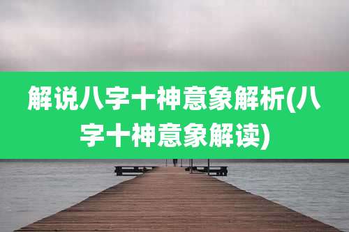 解说八字十神意象解析(八字十神意象解读)