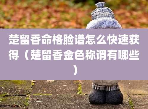 楚留香命格脸谱怎么快速获得（楚留香金色称谓有哪些）