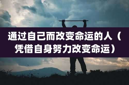 通过自己而改变命运的人（凭借自身努力改变命运）