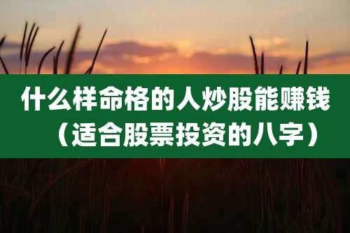 什么样命格的人炒股能赚钱（适合股票投资的八字）