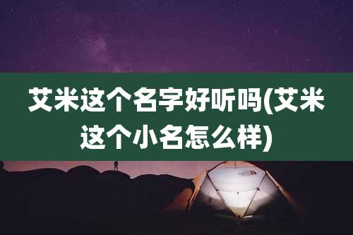 艾米这个名字好听吗(艾米这个小名怎么样)