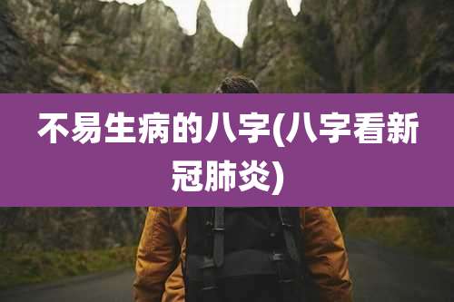 不易生病的八字(八字看新冠肺炎)