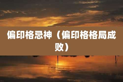 偏印格忌神（偏印格格局成败）