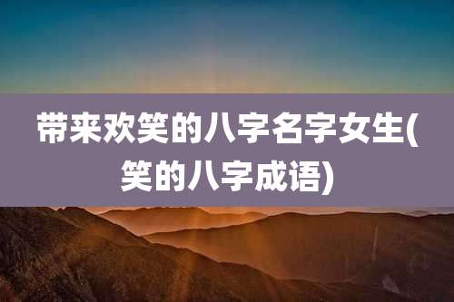 带来欢笑的八字名字女生(笑的八字成语)