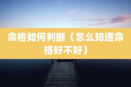 命格如何判断（怎么知道命格好不好）