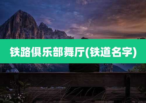 铁路俱乐部舞厅(铁道名字)