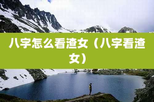 八字怎么看渣女（八字看渣女）