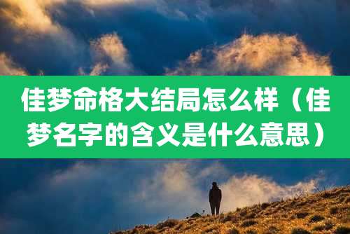 佳梦命格大结局怎么样（佳梦名字的含义是什么意思）