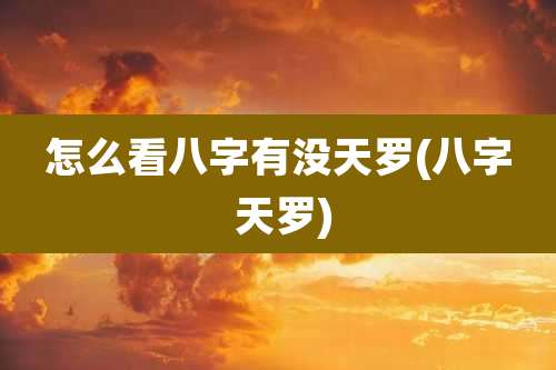 怎么看八字有没天罗(八字 天罗)