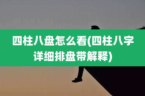 四柱八盘怎么看(四柱八字详细排盘带解释)