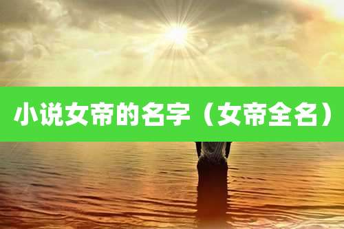 小说女帝的名字（女帝全名）