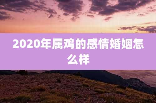 2020年属鸡的感情婚姻怎么样