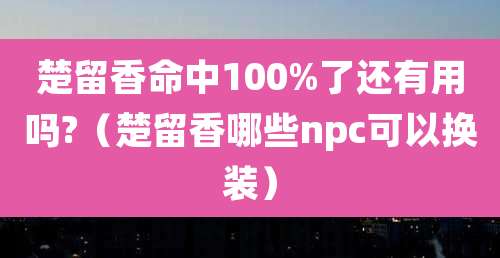楚留香命中100%了还有用吗?(楚留香哪些npc可以换装)