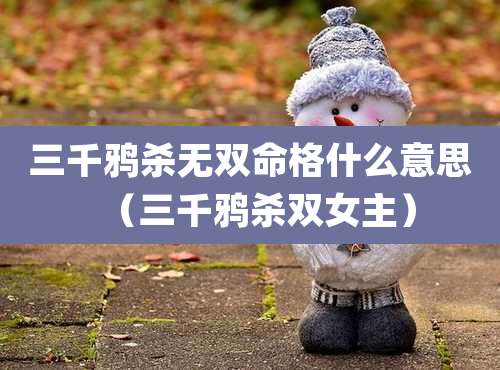 三千鸦杀无双命格什么意思（三千鸦杀双女主）