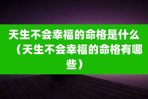 天生不会幸福的命格是什么（天生不会幸福的命格有哪些）