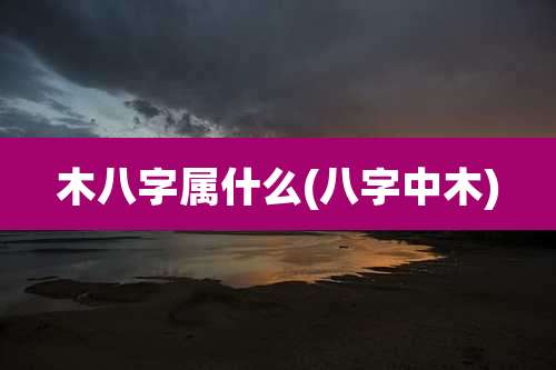 木八字属什么(八字中木)