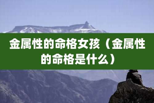 金属性的命格女孩(金属性的命格是什么)