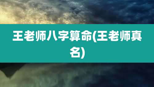 王老师八字算命(王老师真名)