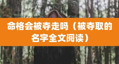 命格会被夺走吗（被夺取的名字全文阅读）