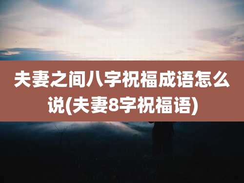夫妻之间八字祝福成语怎么说(夫妻8字祝福语)