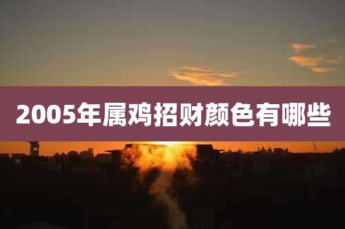 2005年属鸡招财颜色有哪些