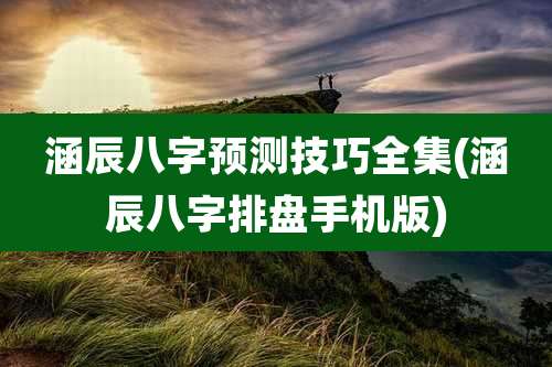 涵辰八字预测技巧全集(涵辰八字排盘手机版)