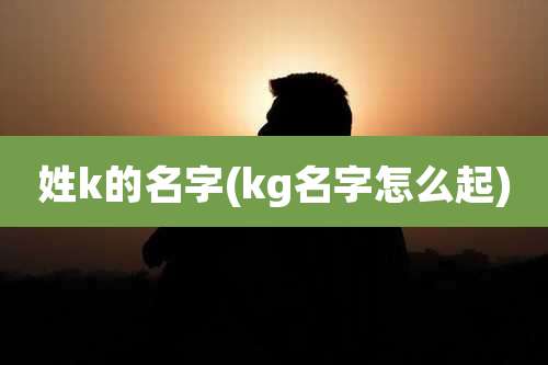 姓k的名字(kg名字怎么起)