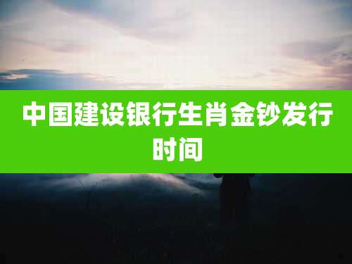 中国建设银行生肖金钞发行时间