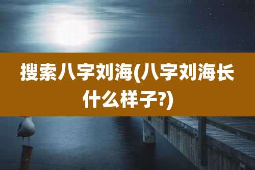搜索八字刘海(八字刘海长什么样子?)