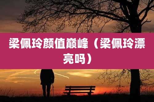 梁佩玲颜值巅峰（梁佩玲漂亮吗）