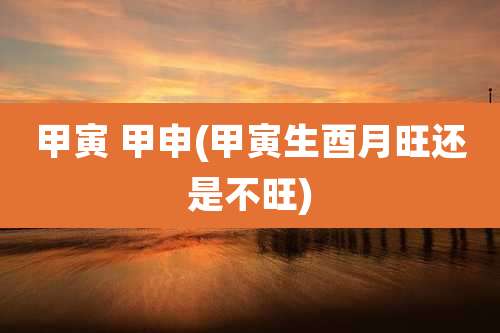 甲寅 甲申(甲寅生酉月旺还是不旺)