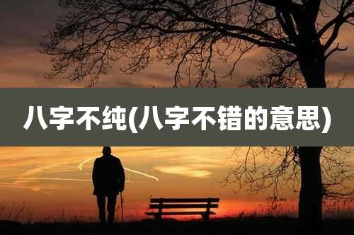 八字不纯(八字不错的意思)