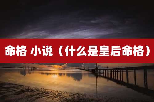 命格 小说（什么是皇后命格）