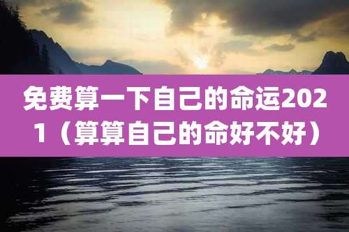 免费算一下自己的命运2021（算算自己的命好不好）