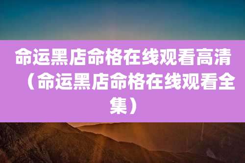 命运黑店命格在线观看高清（命运黑店命格在线观看全集）
