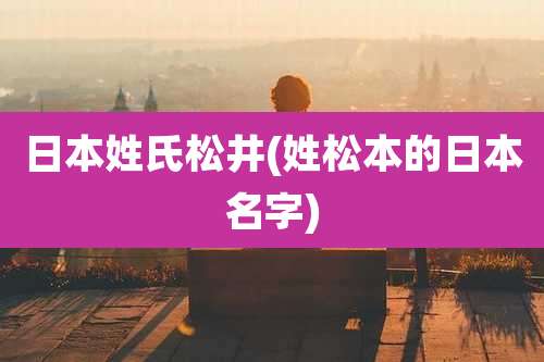 日本姓氏松井(姓松本的日本名字)
