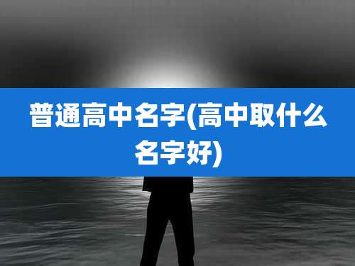 普通高中名字(高中取什么名字好)