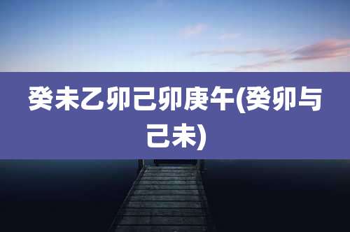 癸未乙卯己卯庚午(癸卯与己未)